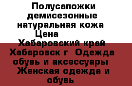 Полусапожки демисезонные, натуральная кожа › Цена ­ 4 000 - Хабаровский край, Хабаровск г. Одежда, обувь и аксессуары » Женская одежда и обувь   